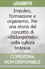 Impulso, formazione e organismo. Per una storia del concetto di «Bildungstrieb» nella cultura tedesca libro