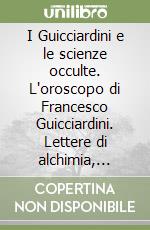 I Guicciardini e le scienze occulte. L'oroscopo di Francesco Guicciardini. Lettere di alchimia, astrologia e cabala a Luigi Guicciardini libro