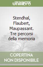 Stendhal, Flaubert, Maupassant. Tre percorsi della memoria