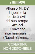 Alfonso M. De' Liguori e la società civile del suo tempo. Atti del Convegno internazionale... (Napoli-Salerno, 15-19 maggio 1988) libro