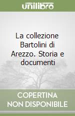 La collezione Bartolini di Arezzo. Storia e documenti libro