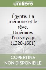 Égypte. La mémoire et le rêve. Itinéraires d'un voyage (1320-1601)