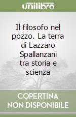 Il filosofo nel pozzo. La terra di Lazzaro Spallanzani tra storia e scienza libro