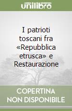 I patrioti toscani fra «Repubblica etrusca» e Restaurazione libro