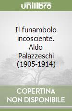 Il funambolo incosciente. Aldo Palazzeschi (1905-1914) libro