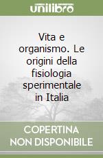 Vita e organismo. Le origini della fisiologia sperimentale in Italia libro