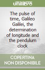 The pulse of time, Galileo Galilei, the determination of longitude and the pendulum clock libro