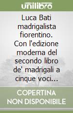 Luca Bati madrigalista fiorentino. Con l'edizione moderna del secondo libro de' madrigali a cinque voci (1598) libro