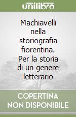 Machiavelli nella storiografia fiorentina. Per la storia di un genere letterario libro