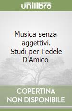 Musica senza aggettivi. Studi per Fedele D'Amico libro