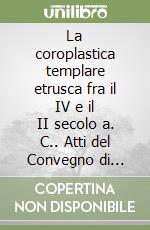 La coroplastica templare etrusca fra il IV e il II secolo a. C.. Atti del Convegno di studi etruschi e italici (Orbetello, 25-29 aprile 1988) libro
