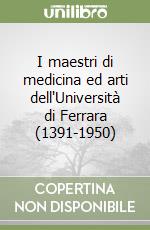 I maestri di medicina ed arti dell'Università di Ferrara (1391-1950) libro