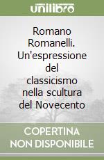 Romano Romanelli. Un'espressione del classicismo nella scultura del Novecento