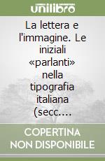 La lettera e l'immagine. Le iniziali «parlanti» nella tipografia italiana (secc. XVI-XVIII) libro