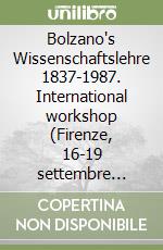 Bolzano's Wissenschaftslehre 1837-1987. International workshop (Firenze, 16-19 settembre 1987) libro