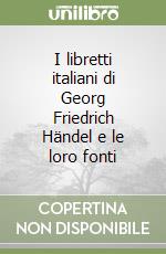 I libretti italiani di Georg Friedrich Händel e le loro fonti libro