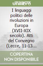 I linguaggi politici delle rivoluzioni in Europa (XVII-XIX secolo). Atti del Convegno (Lecce, 11-13 ottobre 1990)