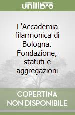 L'Accademia filarmonica di Bologna. Fondazione, statuti e aggregazioni libro