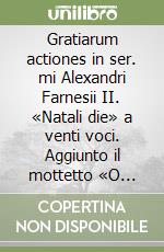 Gratiarum actiones in ser. mi Alexandri Farnesii II. «Natali die» a venti voci. Aggiunto il mottetto «O sacrum convivium» a cinque voci libro