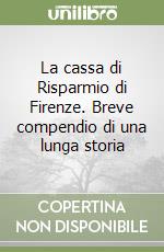 La cassa di Risparmio di Firenze. Breve compendio di una lunga storia