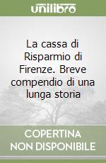 La cassa di Risparmio di Firenze. Breve compendio di una lunga storia libro