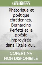 Rhétorique et poétique chrétiennes. Bernardino Perfetti et la poésie improvisée dans l'Italie du XVIIIe siècle libro
