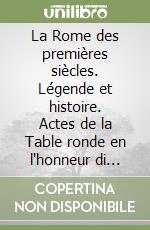 La Rome des premières siècles. Légende et histoire. Actes de la Table ronde en l'honneur di Massimo Pallottino (Parigi, 3-4 maggio 1990) libro