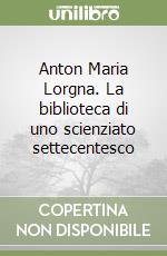 Anton Maria Lorgna. La biblioteca di uno scienziato settecentesco libro