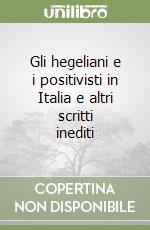 Gli hegeliani e i positivisti in Italia e altri scritti inediti