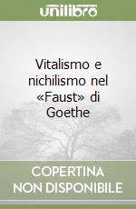 Vitalismo e nichilismo nel «Faust» di Goethe libro