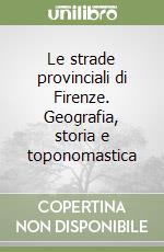 Le strade provinciali di Firenze. Geografia, storia e toponomastica libro