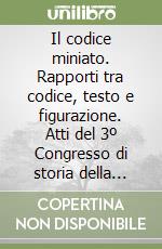 Il codice miniato. Rapporti tra codice, testo e figurazione. Atti del 3º Congresso di storia della miniatura libro