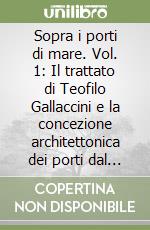 Sopra i porti di mare. Vol. 1: Il trattato di Teofilo Gallaccini e la concezione architettonica dei porti dal Rinascimento alla Restaurazione