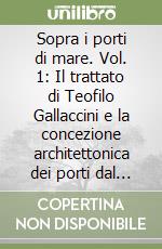 Sopra i porti di mare. Vol. 1: Il trattato di Teofilo Gallaccini e la concezione architettonica dei porti dal Rinascimento alla Restaurazione libro