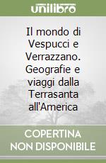 Il mondo di Vespucci e Verrazzano. Geografie e viaggi dalla Terrasanta all'America