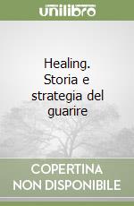 Healing. Storia e strategia del guarire libro