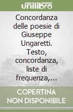 Concordanza delle poesie di Giuseppe Ungaretti. Testo, concordanza, liste di frequenza, indici libro