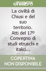 La civiltà di Chiusi e del suo territorio. Atti del 17º Convegno di studi etruschi e italici (Chianciano Terme, 28 maggio-1º giugno 1988) libro