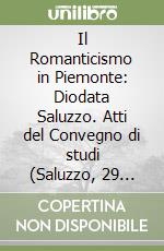 Il Romanticismo in Piemonte: Diodata Saluzzo. Atti del Convegno di studi (Saluzzo, 29 settembre 1990)