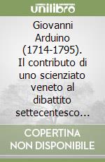 Giovanni Arduino (1714-1795). Il contributo di uno scienziato veneto al dibattito settecentesco sulle scienze della terra libro