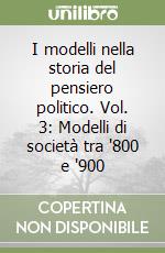 I modelli nella storia del pensiero politico. Vol. 3: Modelli di società tra '800 e '900 libro