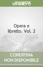 Opera e libretto. Vol. 2