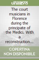 The court musicians in Florence during the principate of the Medici. With a reconstruction of the artistic establishment