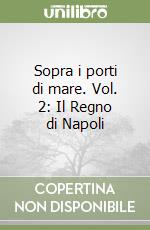 Sopra i porti di mare. Vol. 2: Il Regno di Napoli libro