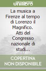 La musica a Firenze al tempo di Lorenzo il Magnifico. Atti del Congresso nazionale di studi (Firenze, 15-17 giugno 1992) libro