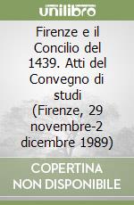 Firenze e il Concilio del 1439. Atti del Convegno di studi (Firenze, 29 novembre-2 dicembre 1989) libro