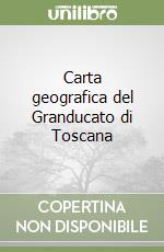 Carta geografica del Granducato di Toscana