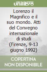 Lorenzo il Magnifico e il suo mondo. Atti del Convegno internazionale di studi (Firenze, 9-13 giugno 1992) libro