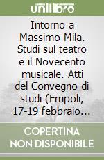 Intorno a Massimo Mila. Studi sul teatro e il Novecento musicale. Atti del Convegno di studi (Empoli, 17-19 febbraio 1991)