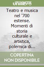 Teatro e musica nel '700 estense. Momenti di storia culturale e artistica, polemica di idee, vita teatrale, economia e impresariato libro